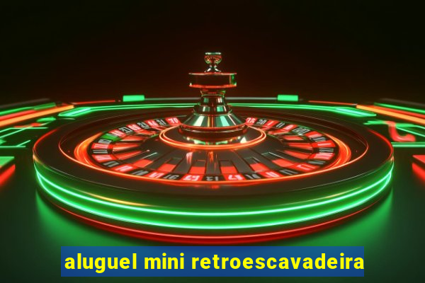 aluguel mini retroescavadeira